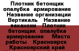 Плотник-бетонщик (опалубка, армирование) › Название организации ­ Вертикаль › Название вакансии ­ Плотник-бетонщик (опалубка, армирование) › Место работы ­ Красноярск - Красноярский край, Красноярск г. Работа » Вакансии   